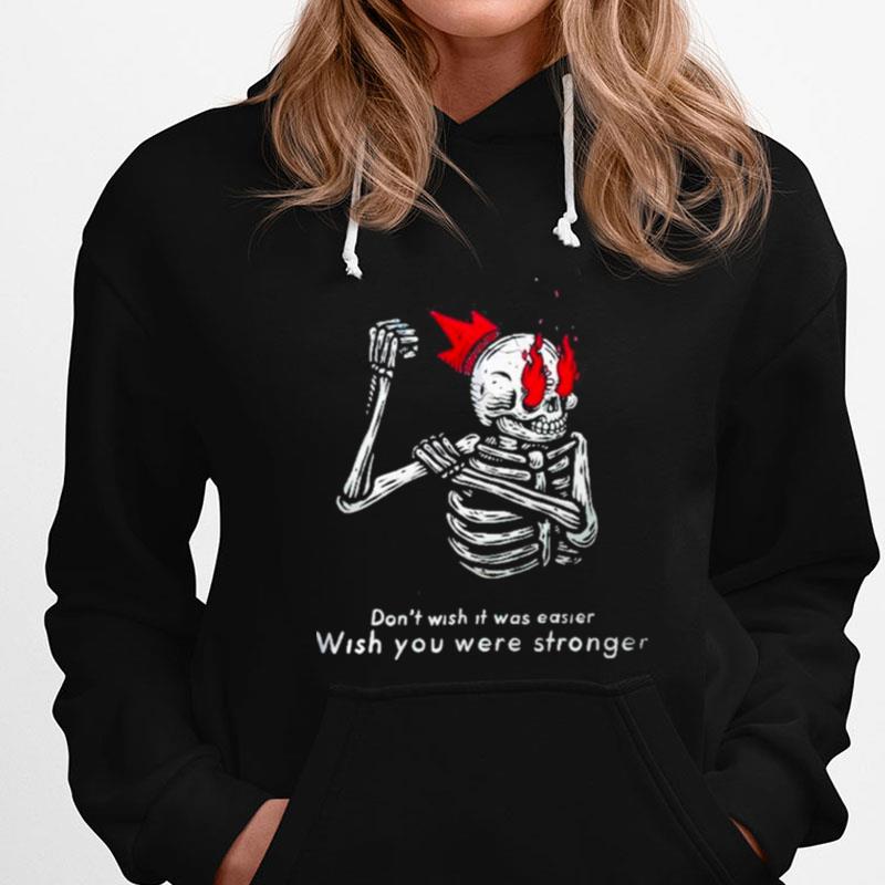 Skeleton DonT Wish It Was Easier Wish You Were Stronger T-Shirts